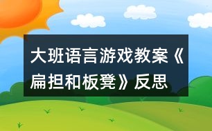 大班語言游戲教案《扁擔(dān)和板凳》反思