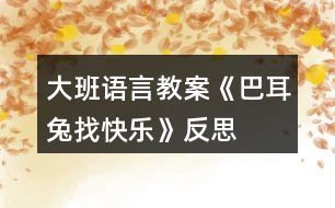 大班語(yǔ)言教案《巴耳兔找快樂(lè)》反思