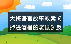 大班語(yǔ)言故事教案《掉進(jìn)酒桶的老鼠》反思