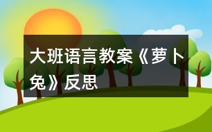 大班語言教案《蘿卜兔》反思