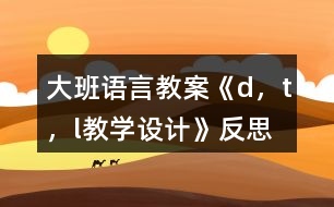 大班語(yǔ)言教案《d，t，l教學(xué)設(shè)計(jì)》反思