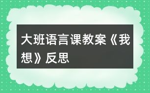 大班語(yǔ)言課教案《我想》反思