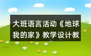 大班語言活動(dòng)《地球我的家》教學(xué)設(shè)計(jì)教案反思