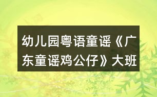 幼兒園粵語(yǔ)童謠《廣東童謠雞公仔》大班語(yǔ)言音樂(lè)教案視頻