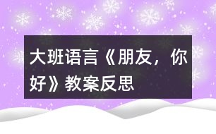 大班語(yǔ)言《朋友，你好》教案反思