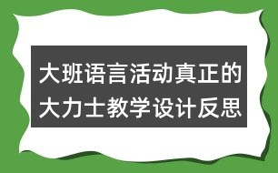 大班語(yǔ)言活動(dòng)真正的大力士教學(xué)設(shè)計(jì)反思