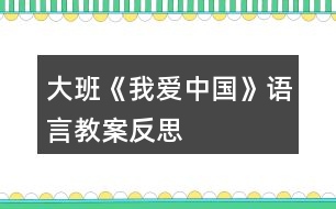 大班《我愛(ài)中國(guó)》語(yǔ)言教案反思