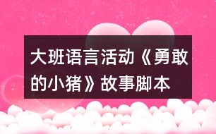 大班語(yǔ)言活動(dòng)《勇敢的小豬》故事腳本