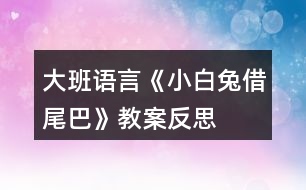 大班語言《小白兔借尾巴》教案反思