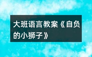 大班語(yǔ)言教案《自負(fù)的小獅子》