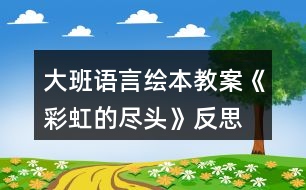 大班語言繪本教案《彩虹的盡頭》反思