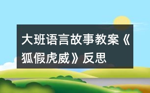 大班語(yǔ)言故事教案《狐假虎威》反思