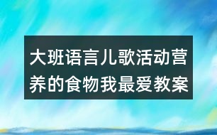 大班語言兒歌活動(dòng)營養(yǎng)的食物我最愛教案