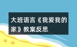 大班語(yǔ)言《我愛(ài)我的家》教案反思