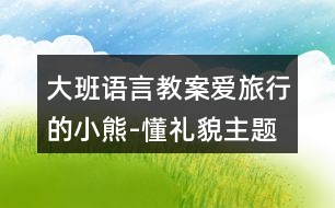 大班語言教案愛旅行的小熊-懂禮貌主題教學(xué)設(shè)計反思