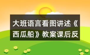 大班語言看圖講述《西瓜船》教案課后反思