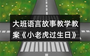 大班語言故事教學教案《小老虎過生日》