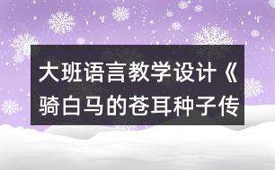 大班語(yǔ)言教學(xué)設(shè)計(jì)《騎白馬的蒼耳種子傳播》