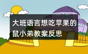 大班語(yǔ)言想吃蘋果的鼠小弟教案反思