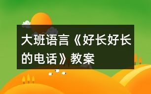 大班語(yǔ)言《好長(zhǎng)好長(zhǎng)的電話》教案