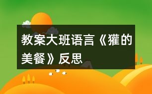 教案大班語言《獾的美餐》反思