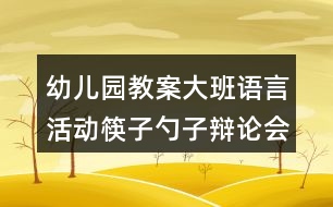 幼兒園教案大班語(yǔ)言活動(dòng)筷子勺子辯論會(huì)反思