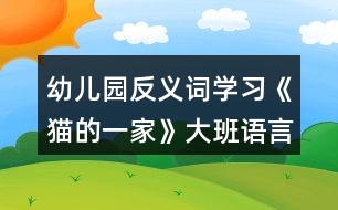 幼兒園反義詞學(xué)習(xí)《貓的一家》大班語言教案