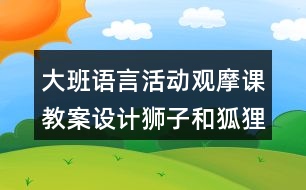 大班語言活動觀摩課教案設計獅子和狐貍