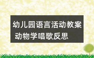 幼兒園語(yǔ)言活動(dòng)教案 動(dòng)物學(xué)唱歌反思