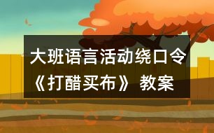 大班語言活動(dòng)繞口令《打醋買布》 教案設(shè)計(jì)