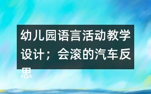 幼兒園語(yǔ)言活動(dòng)教學(xué)設(shè)計(jì)；會(huì)滾的汽車反思