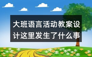 大班語言活動教案設計這里發(fā)生了什么事情反思