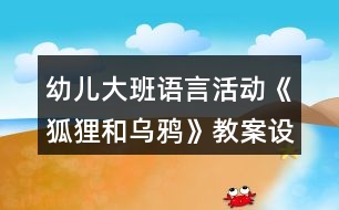 幼兒大班語言活動《狐貍和烏鴉》教案設(shè)計