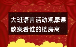 大班語(yǔ)言活動(dòng)觀摩課教案看誰(shuí)的樓房高