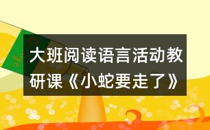 大班閱讀語言活動教研課《小蛇要走了》教案和評課稿