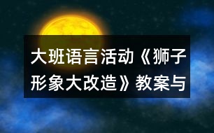 大班語(yǔ)言活動(dòng)《獅子形象大改造》教案與教學(xué)反思