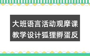 大班語(yǔ)言活動(dòng)觀摩課教學(xué)設(shè)計(jì)狐貍孵蛋反思