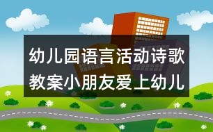 幼兒園語言活動詩歌教案小朋友愛上幼兒園 及教學(xué)設(shè)計(jì)評析