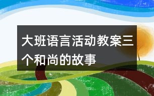 大班語言活動(dòng)教案三個(gè)和尚的故事