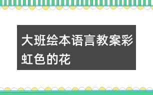 大班繪本語言教案彩虹色的花