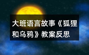 大班語言故事《狐貍和烏鴉》教案反思