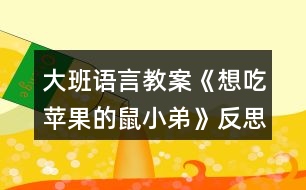 大班語(yǔ)言教案《想吃蘋果的鼠小弟》反思