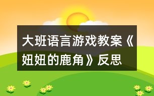 大班語言游戲教案《妞妞的鹿角》反思