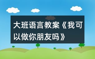 大班語言教案《我可以做你朋友嗎》