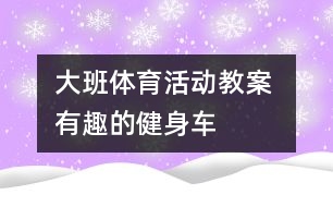 大班體育活動(dòng)教案 ：有趣的健身車