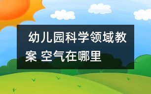  幼兒園科學領域教案 ：空氣在哪里