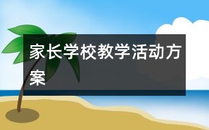 家長(zhǎng)學(xué)校教學(xué)活動(dòng)方案