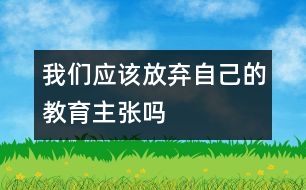 我們應(yīng)該放棄自己的教育主張嗎