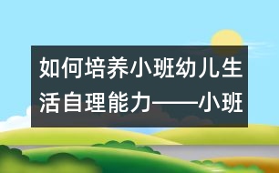 如何培養(yǎng)小班幼兒生活自理能力――小班家長懇談會