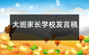 大班家長(zhǎng)學(xué)校發(fā)言稿